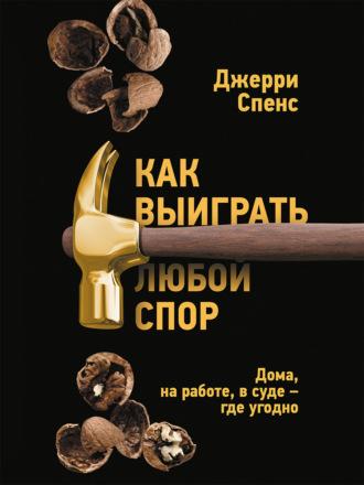 Как выиграть любой спор. Дома, на работе, в суде – где угодно, аудиокнига Джерри Спенса. ISDN69040270