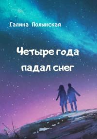 Четыре года падал снег, аудиокнига Галины Полынской. ISDN69056695