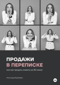 Продажи в переписке, или Как продать клиенту за 30 минут, książka audio Александры Воробьевой. ISDN69060832