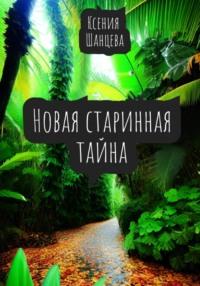 Новая старинная тайна - Ксения Шанцева