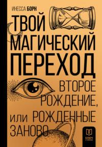 Твой Магический переход. Второе рождение, или Рожденные заново - Инесса Борн