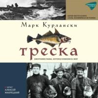 Треска. Биография рыбы, которая изменила мир, аудиокнига Марка Курлански. ISDN69108400