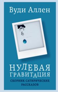 Нулевая гравитация. Сборник сатирических рассказов - Вуди Аллен