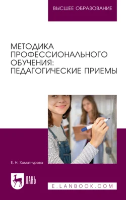 Методика профессионального обучения. Педагогические приемы. Учебное пособие для вузов - Елена Хаматнурова