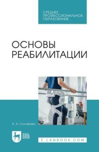 Основы реабилитации. Учебное пособие для СПО - Александра Соловьева