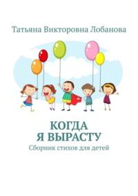 Когда я вырасту. Сборник стихов для детей, audiobook Татьяны Викторовны Лобановой. ISDN69109870