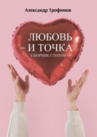 Любовь – и точка. Сборник стихов, audiobook Александра Трофимова. ISDN69109966