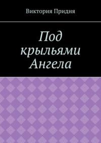 Под крыльями Ангела, аудиокнига Виктории Николаевны Придни. ISDN69109993