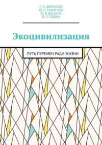 Экоцивилизация. Путь перемен ради жизни - Л. К. Фионова