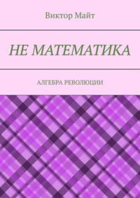 Не математика. Алгебра революции, аудиокнига Виктора Майта. ISDN69110515