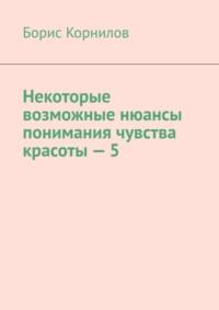 Некоторые возможные нюансы понимания чувства красоты-5 - Борис Корнилов