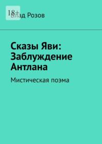 Сказы Яви: Заблуждение Антлана. Мистическая поэма, аудиокнига Влада Розова. ISDN69110671