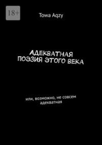 Адекватная поэзия этого века. Или, возможно, не совсем адекватная - Towa Aqzy