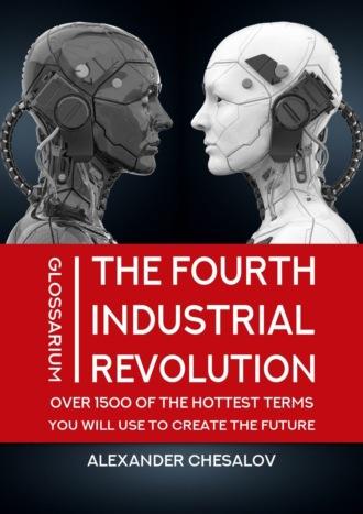 The fourth industrial revolution glossarium: over 1500 of the hottest terms you will use to create the future - Alexander Chesalov