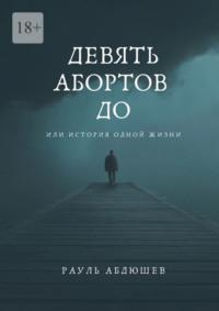 Девять абортов до. Или история одной жизни, аудиокнига Рауля Абдюшева. ISDN69111289