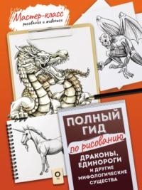 Драконы, единороги и другие мифологические существа. Полный гид по рисованию, аудиокнига Коллектива авторов. ISDN69121201