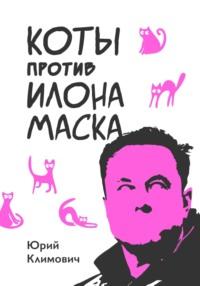 Коты против Илона Маска - Юрий Климович