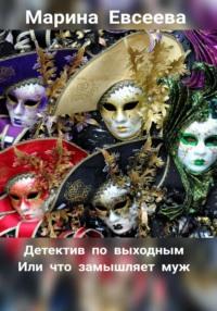 Детектив по выходным, или Что замышляет муж, audiobook Марины Евсеевой. ISDN69131320