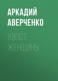 Хвост женщины, audiobook Аркадия Аверченко. ISDN69131476