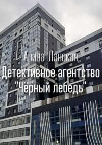 Детективное агентство «Чёрный лебедь» - Арина Ланская