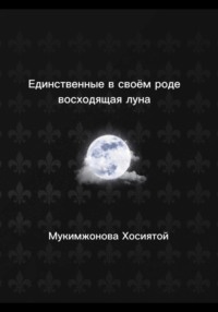 Единственные в своём роде. Восходящая луна, książka audio Мукимжоновой Хосиятой. ISDN69131971