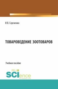 Товароведение зоотоваров. (Бакалавриат). Учебное пособие. - Инна Сергиенко