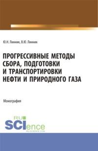 Прогрессивные методы сбора, подготовки и транспортировки нефти и природного газа. (Аспирантура, Бакалавриат, Магистратура). Монография. - Юрий Линник