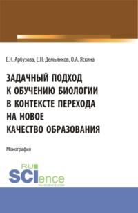 Задачный подход к обучению биологии в контексте перехода на новое качество образования. (Аспирантура, Бакалавриат, Магистратура). Монография. - Ольга Яскина