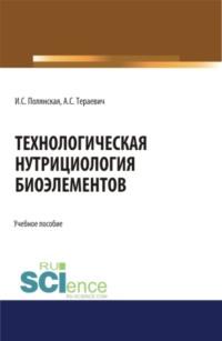 Технологическая нутрициология биоэлементов. (Аспирантура, Бакалавриат, Магистратура). Учебное пособие. - Ирина Полянская