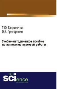 Учебно-методическое пособие по написанию курсовой работы (для магистров, обучающихся по направлению подготовки 38.04.01 Экономика профиль Корпоративная экономика и финансы). (Магистратура). Учебно-методическое пособие. - Ольга Григоренко