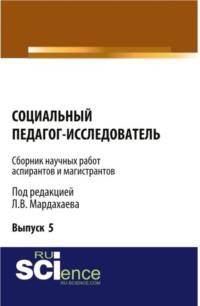 Социальный педагог – исследователь ( Выпуск 5). (Бакалавриат, Магистратура). Сборник материалов. - Лев Мардахаев