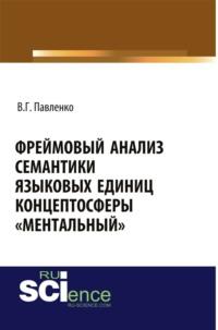 Фреймовый анализ семантики языковых единиц концептосферы ментальный . (Аспирантура, Магистратура, Специалитет). Монография., аудиокнига Вероники Геннадиевны Павленко. ISDN69132610