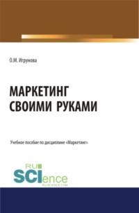 Маркетинг своими руками. (Аспирантура). (Бакалавриат). (Магистратура). Учебное пособие - Оксана Игрунова