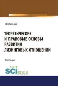 Теоретические и правовые основы развития лизинговых отношений. (Бакалавриат). Монография. - Андрей Маренков