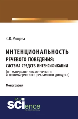 Интенциональность речевого поведения: система средств интенсификации ( на материале коммерческого и некоммерческого дискурса). (Аспирантура, Бакалавриат, Магистратура). Монография. - Светлана Мощева