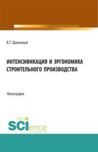 Интенсификация и эргономика строительного производства. (Аспирантура, Бакалавриат, Магистратура). Монография. - Василий Шаленный