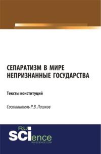 Сепаратизм в мире. Непризнанные государства. Тексты конституций. (Магистратура). Монография. - Роман Пашков