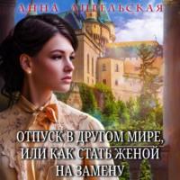 Отпуск в другом мире, или Как стать женой на замену, audiobook Анны Апрельской. ISDN69137677