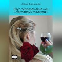 Вкус терпкого вина, или Счастливый талисман - Алёна Пшеничная