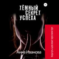 Тёмный секрет успеха, аудиокнига Анны Ивановой. ISDN69139735