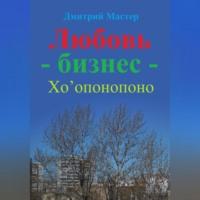 Любовь – бизнес – Хо’опонопоно ( # Хоопонопоно ), audiobook Дмитрия Мастера. ISDN69144196