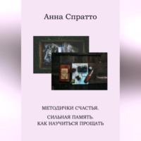 Методички счастья. Сильная память. Как научиться прощать - Анна Спратто