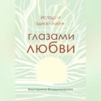 История одной жизни глазами любви, audiobook Екатерины Владимировой. ISDN69146602