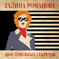 Шоу семейных секретов, аудиокнига Галины Романовой. ISDN69146737