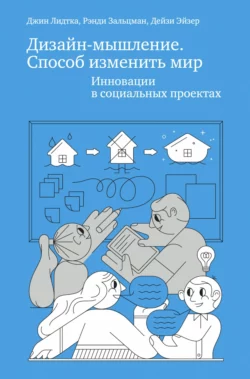 Дизайн-мышление. Способ изменить мир. Инновации в социальных проектах - Джин Лидтка