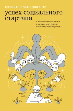 Успех социального стартапа. Как запускаются, растут и меняют мир лучшие некоммерческие проекты - Кэтлин Келли Дженас