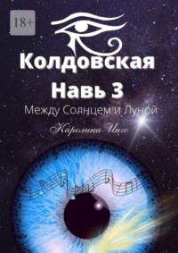 Колдовская навь – 3. Между Солнцем и Луной, audiobook Каролины Инго. ISDN69147511