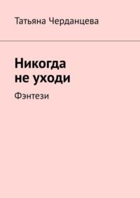 Никогда не уходи. Фэнтези, аудиокнига Татьяны Черданцевой. ISDN69148018