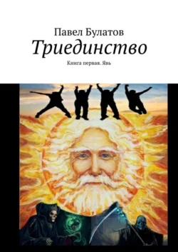 Триединство. Книга первая. Явь - Павел Булатов