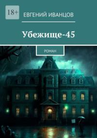 Убежище-45. Роман, аудиокнига Евгения Иванцова. ISDN69148537